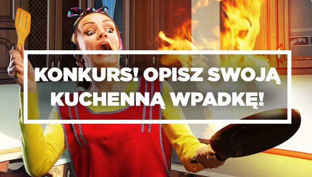 Konkurs: Jaka była Twoja największa kulinarna wpadka?