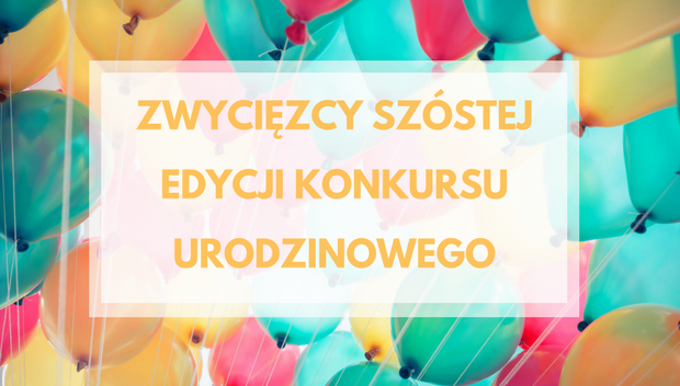 Zwycięzcy szóstej edycji konkursu urodzinowego